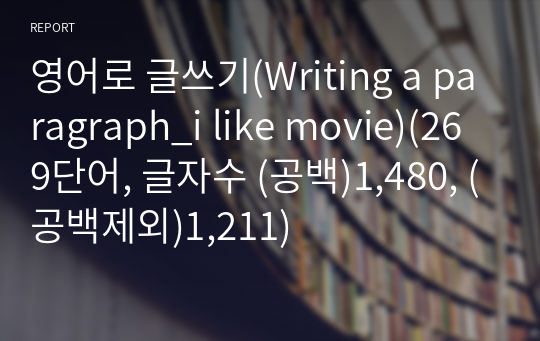 영어로 글쓰기(Writing a paragraph_i like movie)(269단어, 글자수 (공백)1,480, (공백제외)1,211)