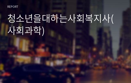 청소년을 대하는 전문직 가운데 사회복지사가 갖는 장점에 대해서 서술하시오.