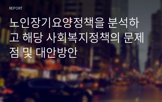 노인장기요양정책을 분석하고 해당 사회복지정책의 문제점 및 대안방안