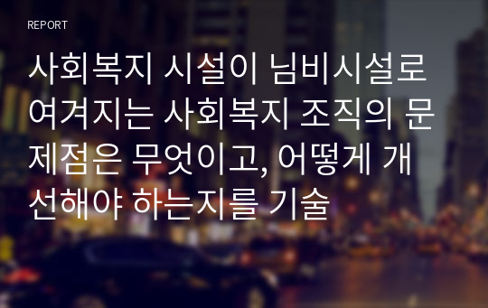 사회복지 시설이 님비시설로 여겨지는 사회복지 조직의 문제점은 무엇이고, 어떻게 개선해야 하는지를 기술