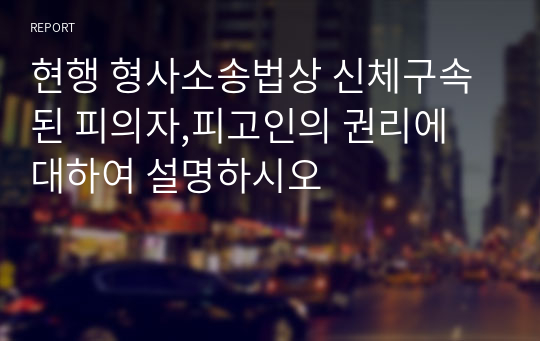 현행 형사소송법상 신체구속된 피의자,피고인의 권리에 대하여 설명하시오