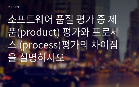 소프트웨어 품질 평가 중 제품(product) 평가와 프로세스 (process)평가의 차이점을 설명하시오