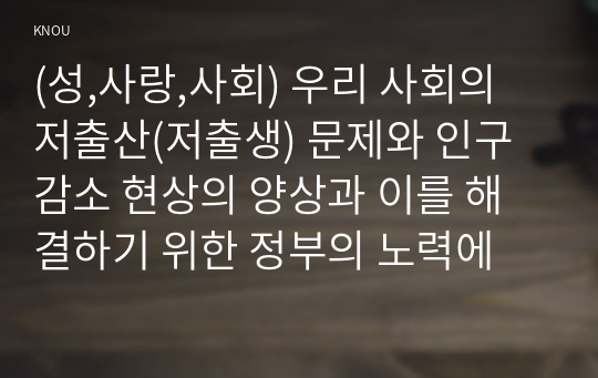 (성,사랑,사회) 우리 사회의 저출산(저출생) 문제와 인구감소 현상의 양상과 이를 해결하기 위한 정부의 노력에