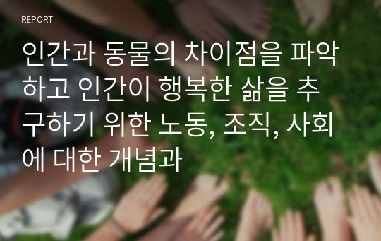 인간과 동물의 차이점을 파악하고 인간이 행복한 삶을 추구하기 위한 노동, 조직, 사회에 대한 개념과