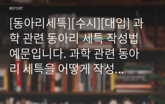 [동아리세특][수시][대입] 과학 관련 동아리 세특 작성법 예문입니다. 과학 관련 동아리 세특을 어떻게 작성해야 할지 막막하신 분들이 보시면 큰 도움이 될 것입니다.