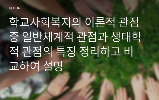 학교사회복지의 이론적 관점 중 일반체계적 관점과 생태학적 관점의 특징 정리하고 비교하여 설명