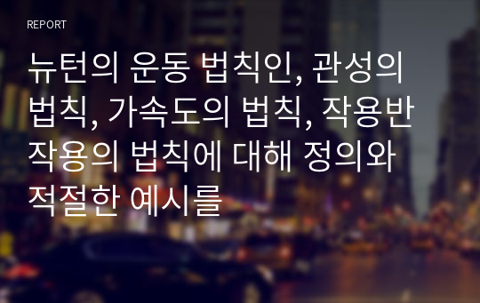 뉴턴의 운동 법칙인, 관성의 법칙, 가속도의 법칙, 작용반작용의 법칙에 대해 정의와 적절한 예시를