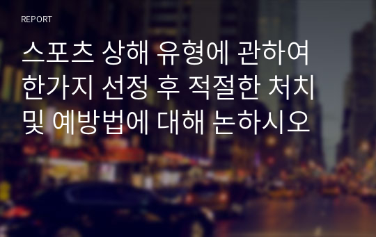 스포츠 상해 유형에 관하여 한가지 선정 후 적절한 처치 및 예방법에 대해 논하시오