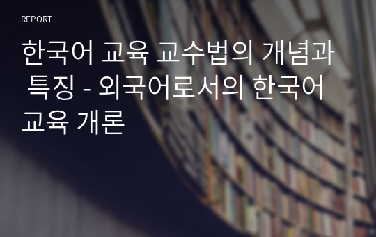 한국어 교육 교수법의 개념과 특징 - 외국어로서의 한국어 교육 개론