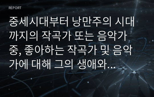 중세시대부터 낭만주의 시대까지의 작곡가 또는 음악가  중, 좋아하는 작곡가 및 음악가에 대해 그의 생애와 음악적 특징