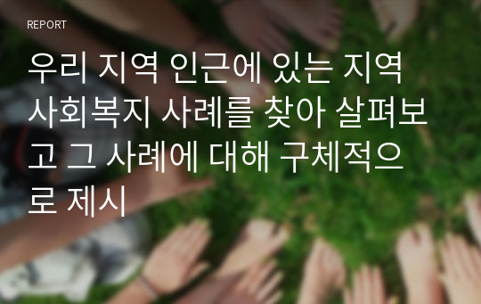 우리 지역 인근에 있는 지역사회복지 사례를 찾아 살펴보고 그 사례에 대해 구체적으로 제시