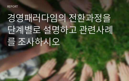 경영패러다임의 전환과정을 단계별로 설명하고 관련사례를 조사하시오