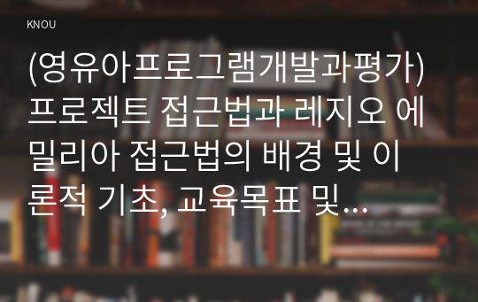 (영유아프로그램개발과평가) 프로젝트 접근법과 레지오 에밀리아 접근법의 배경 및 이론적 기초, 교육목표 및 원리에 대해 설명하고, 교육과정의 측면에서 프로젝트 접근법과 레지오 에밀리아 접근법의 공통점과 차이점에 대해 논하시오.