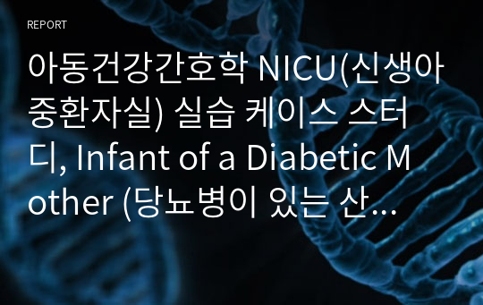 [실습케이스] Infant of a Diabetic Mother (당뇨병이 있는 산모에게서 태어난 신생아), 신생아 황달 간호과정 [양수 흡인과 관련된 비효율적 호흡양상, 모체의 질병과 관련된 신생아 황달] [NICU(신생아중환자실), CASE STUDY, 케이스 스터디] [신생아 비효율적 호흡양상 케이스, 황달 케이스, 당뇨병 산모 케이스]