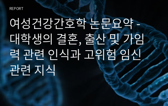 여성건강간호학 논문요약 - 대학생의 결혼, 출산 및 가임력 관련 인식과 고위험 임신 관련 지식