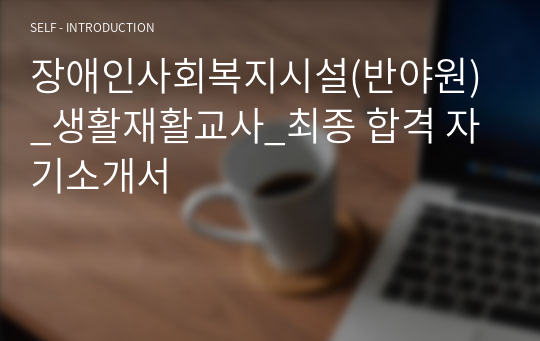 장애인사회복지시설(반야원)_생활재활교사_최종 합격 자기소개서