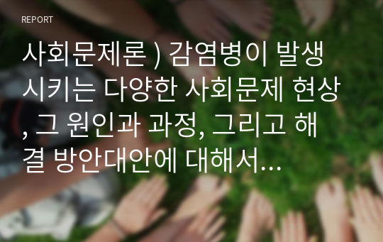 사회문제론 ) 감염병이 발생시키는 다양한 사회문제 현상, 그 원인과 과정, 그리고 해결 방안대안에 대해서 서술하시오. - 마스크가 말해주는 것들 코로나19와 일상의 사회학, 공성식 등, 돌베개, 2020.