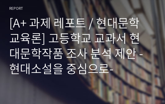 [A+ 과제 레포트 / 현대문학교육론] 고등학교 교과서 현대문학작품 조사 분석 제안 - 현대소설을 중심으로-