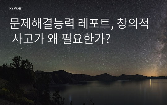 문제해결능력 레포트, 창의적 사고가 왜 필요한가?