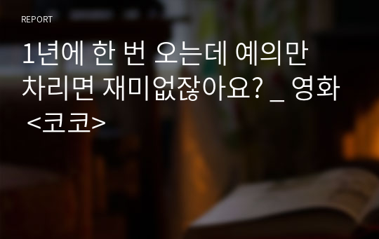 1년에 한 번 오는데 예의만 차리면 재미없잖아요? _ 영화 &lt;코코&gt;