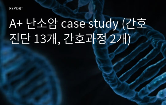 A+ 난소암 case study (간호진단 13개, 간호과정 2개)