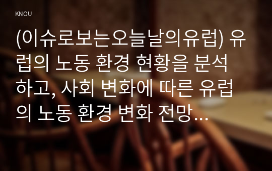 (이슈로보는오늘날의유럽) 유럽의 노동 환경 현황을 분석하고, 사회 변화에 따른 유럽의 노동 환경 변화 전망을 유럽과