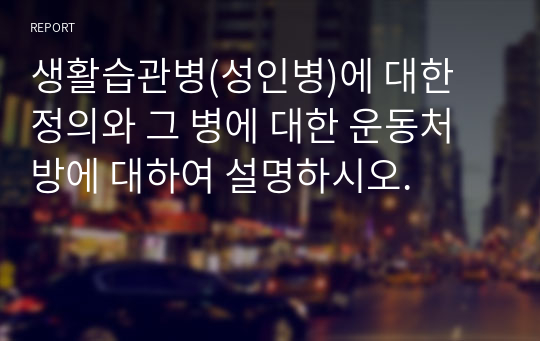 생활습관병(성인병)에 대한 정의와 그 병에 대한 운동처방에 대하여 설명하시오.