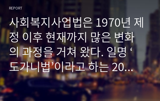 사회복지사업법은 1970년 제정 이후 현재까지 많은 변화의 과정을 거쳐 왔다. 일명 ‘도가니법’이라고 하는 2012년