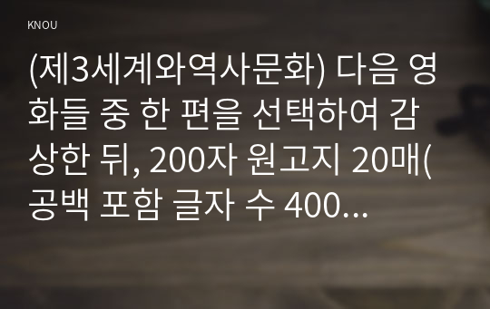 (제3세계와역사문화) 다음 영화들 중 한 편을 선택하여 감상한 뒤, 200자 원고지 20매(공백 포함 글자 수 4000자) 정도로