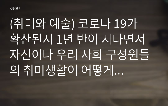 (취미와 예술) 코로나 19가 확산된지 1년 반이 지나면서 자신이나 우리 사회 구성원들의 취미생활이 어떻게 변화하고 있는지 분석