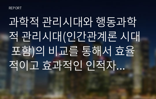 과학적 관리시대와 행동과학적 관리시대(인간관계론 시대 포함)의 비교를 통해서 효율적이고 효과적인 인적자원운영 방안