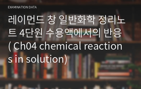 레이먼드 창 일반화학 정리노트 4단원 수용액에서의 반응 ( Ch04 chemical reactions in solution)