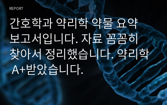 간호학과 약리학 약물 요약 보고서입니다. 자료 꼼꼼히 찾아서 정리했습니다. 약리학 A+받았습니다.