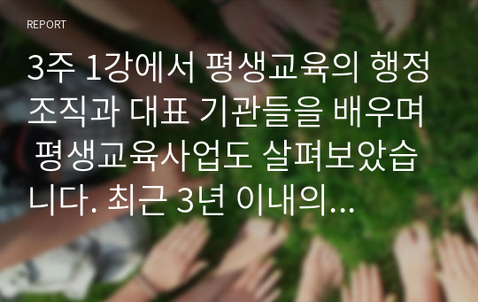 3주 1강에서 평생교육의 행정조직과 대표 기관들을 배우며 평생교육사업도 살펴보았습니다. 최근 3년 이내의 주변에서