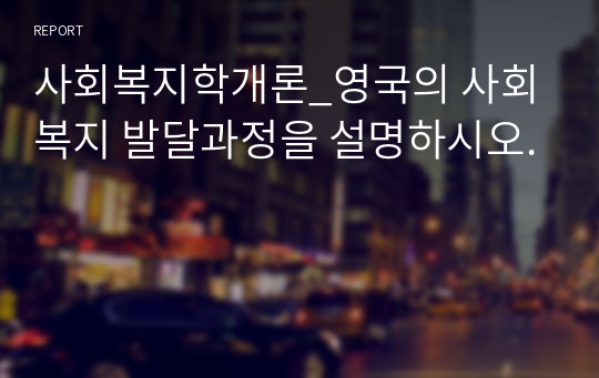 사회복지학개론_영국의 사회복지 발달과정을 설명하시오.