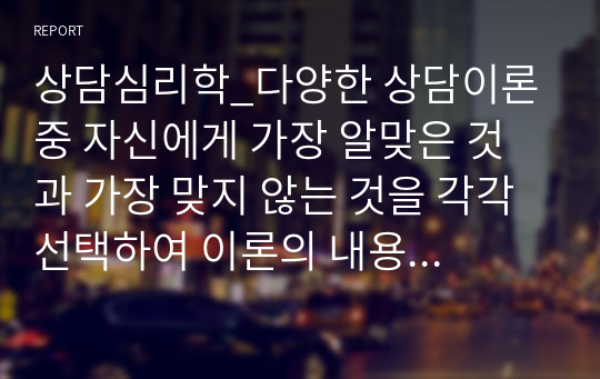 상담심리학_다양한 상담이론 중 자신에게 가장 알맞은 것과 가장 맞지 않는 것을 각각 선택하여 이론의 내용과 함께 이유를 기술하시오