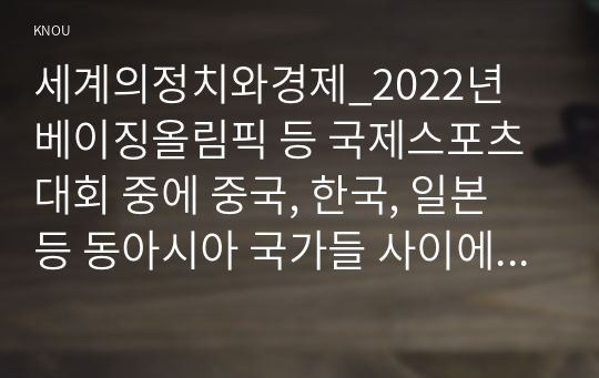 세계의정치와경제_2022년 베이징올림픽 등 국제스포츠대회 중에 중국, 한국, 일본 등 동아시아 국가들 사이에서 발생한 혐오와 갈등의 현상을 기술하고, 혐오과 갈등이 심화되었을 때 예상할 수 있는 문제, 이러한 일들이 발생하게 된 원인과 과정, 그리고 해결 방안 등에 대해서 논의해 보시오.