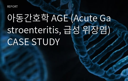 아동간호학 AGE (Acute Gastroenteritis, 급성 위장염) CASE STUDY
