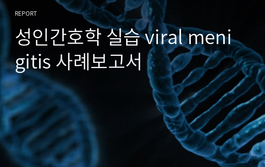 성인간호학 실습 viral menigitis 사례보고서