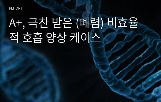 A+, 극찬 받은 (폐렴) 비효율적 호흡 양상 케이스