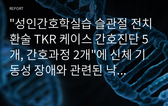 &quot;성인간호학실습 슬관절 전치환술 TKR 케이스 간호진단 5개, 간호과정 2개&quot;에 신체 기동성 장애와 관련된 낙상, 수술과 관련된 급성통증의 위/ 대한 내용입니다.  A+받았고 잘했다고 칭찬받았습니다. 내용도 상세히 구체적으로 적었습니다.