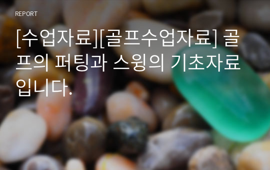 [수업자료][골프수업자료] 골프의 퍼팅과 스윙의 기초자료입니다.