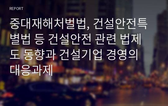 중대재해처벌법, 건설안전특별법 등 건설안전 관련 법제도 동향과 건설기업 경영의 대응과제