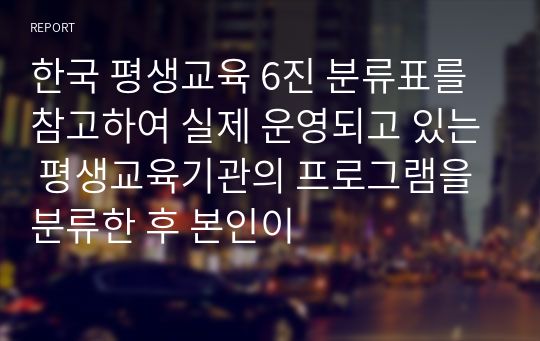 한국 평생교육 6진 분류표를 참고하여 실제 운영되고 있는 평생교육기관의 프로그램을 분류한 후 본인이