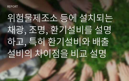 위험물제조소 등에 설치되는 채광, 조명, 환기설비를 설명하고, 특히 환기설비와 배출설비의 차이점을 비교 설명