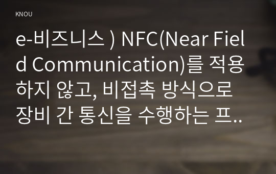 e-비즈니스 ) NFC(Near Field Communication)를 적용하지 않고, 비접촉 방식으로 장비 간 통신을 수행하는 프로토콜의 대표적인 것으로 블루투스(Bluetooth)가 있다.