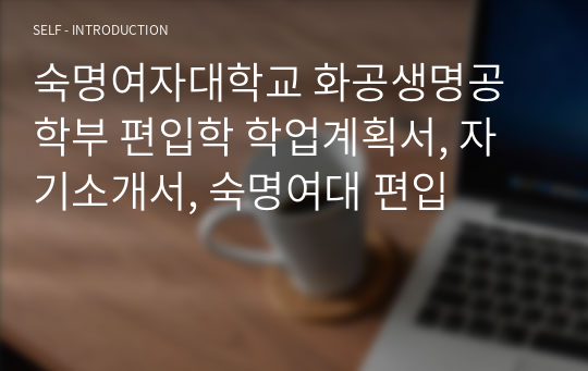 숙명여자대학교 화공생명공학부 편입학 학업계획서, 자기소개서, 숙명여대 편입