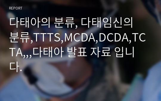 다태아의 분류, 다태임신의 분류,TTTS,MCDA,DCDA,TCTA,,,다태아 발표 자료 입니다.