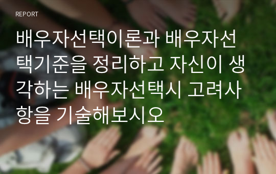 배우자선택이론과 배우자선택기준을 정리하고 자신이 생각하는 배우자선택시 고려사항을 기술해보시오