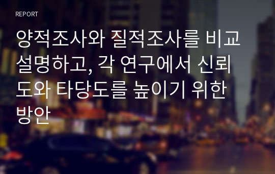 양적조사와 질적조사를 비교 설명하고, 각 연구에서 신뢰도와 타당도를 높이기 위한 방안